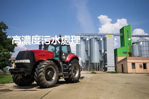 “高濃度污水處理，綠色環(huán)保新篇章”